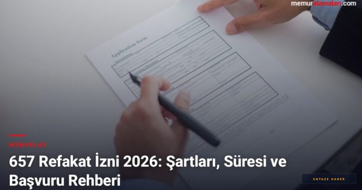 657 Sayılı Kanun Kapsamında 2026 Refakat İzni Rehberi: Bilmeniz Gereken Tüm Detaylar