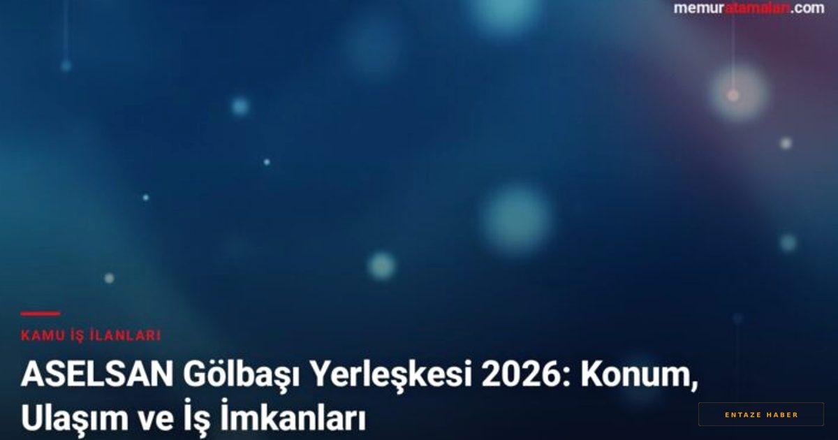 ASELSAN Gölbaşı Yerleşkesi: 2026 Kariyer ve Ulaşım Rehberi