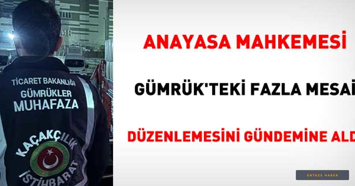 Gümrük Memurlarının Fazla Mesai Krizi Anayasa Mahkemesi'ne Taşındı