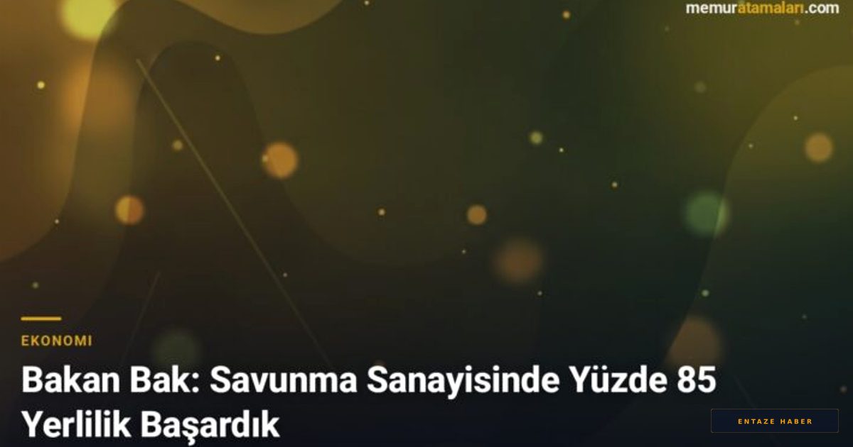 Bakan Bak'tan Savunma Sanayisinde Dev Atılım: Yerlilik Oranı Yüzde 85'i Aştı