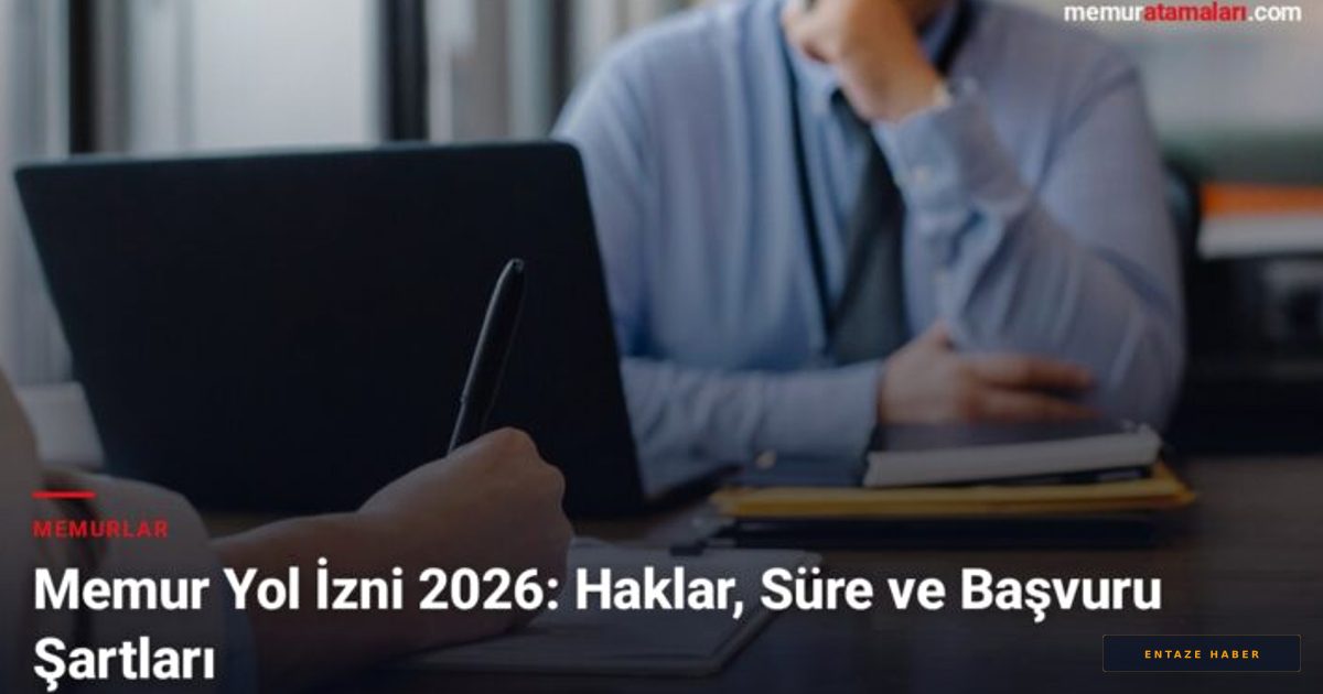 2026 Memur Yol İzni Rehberi: Haklar, Süreler ve Başvuru Detayları
