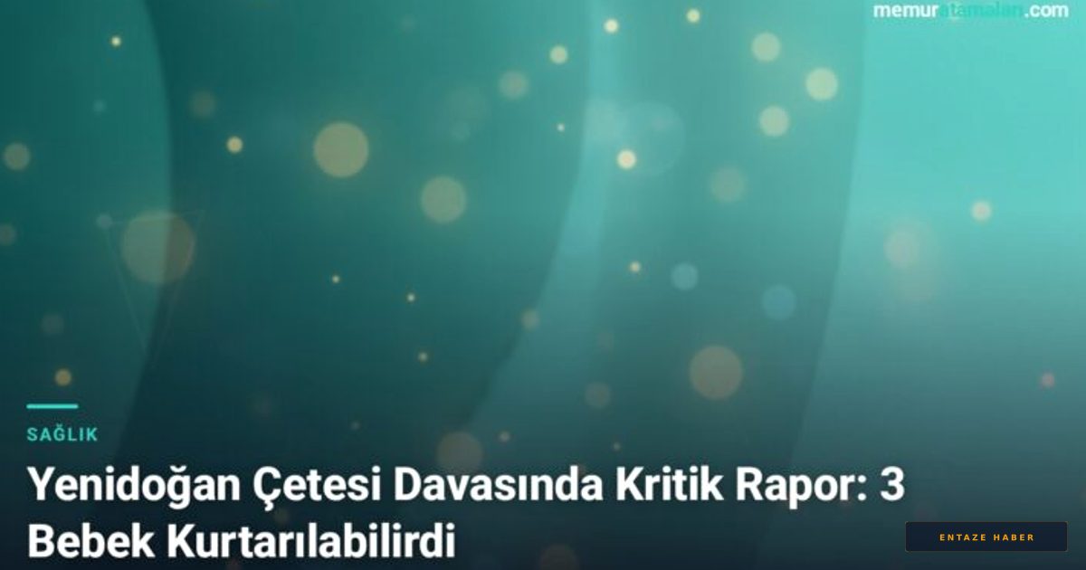 Yenidoğan Çetesi Davasında Şok Rapor: 3 Bebek Hayatta Kalabilirdi